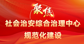 聚焦社會治安綜合治理中心規范化建設